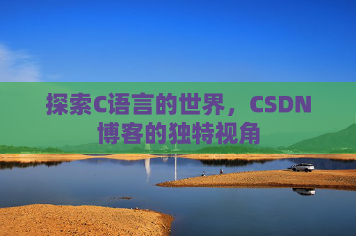 探索C语言的世界,CSDN博客的独特视角